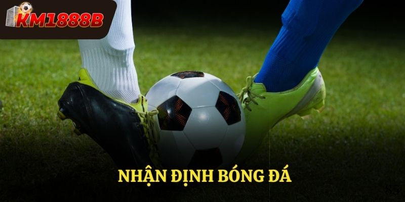Nhận Định Bóng Đá - Vì Sao Cần Thực Hiện Trước Khi Cá Cược